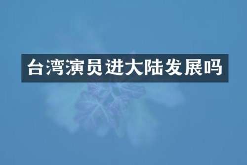 台湾演员进大陆发展吗
