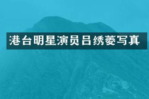 港台明星演员吕绣菱写真