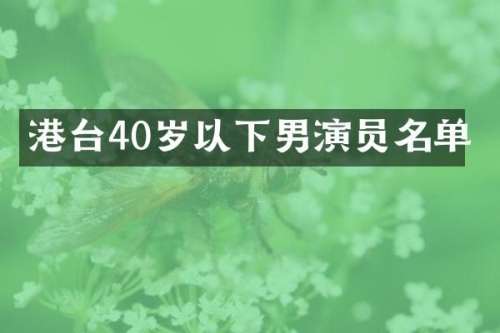 港台40岁以下男演员名单