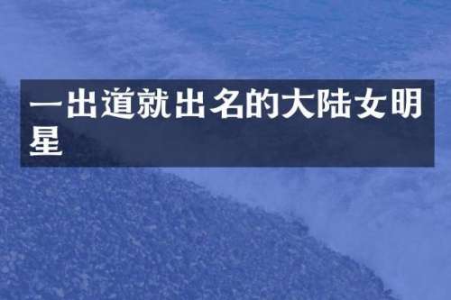 一出道就出名的大陆女明星