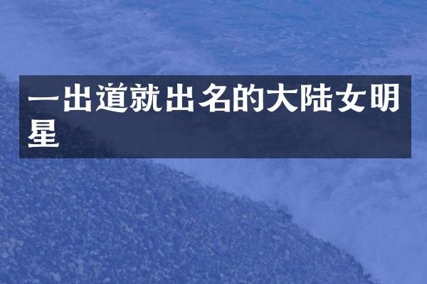 一出道就出名的大陆女明星