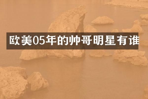欧美05年的帅哥明星有谁