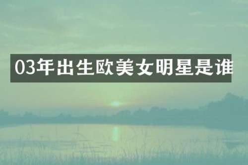 03年出生欧明星是谁