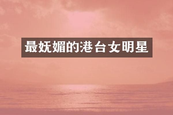 最妩媚的港台女明星