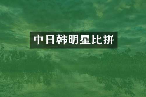 中日韩明星比拼
