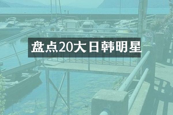盘点20大日韩明星