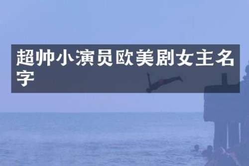 超帅小演员欧美剧女主名字
