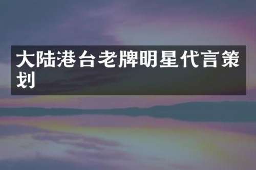 大陆港台老牌明星代言策划