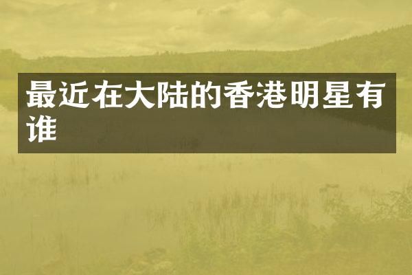 最近在大陆的香港明星有谁