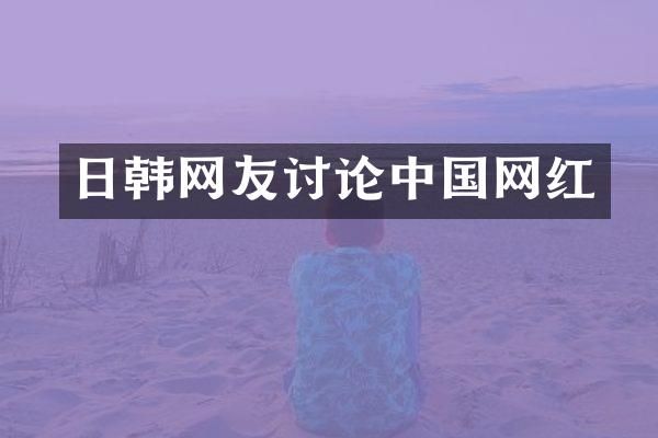 日韩网友讨论中国网红
