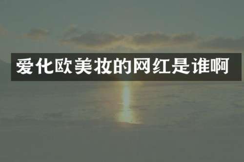 爱化欧美妆的网红是谁啊