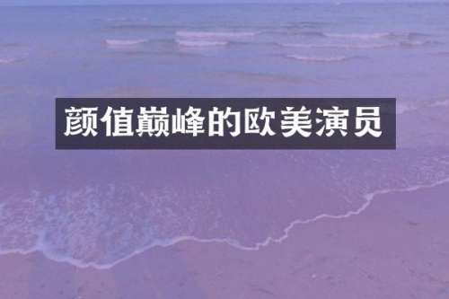 颜值巅峰的欧美演员