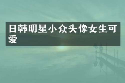 日韩明星小众头像女生可爱