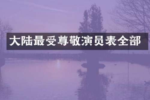 大陆最受尊敬演员表全部