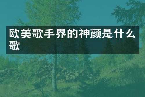 欧美歌手界的神颜是什么歌
