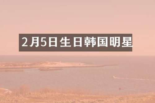 2月5日生日韩国明星