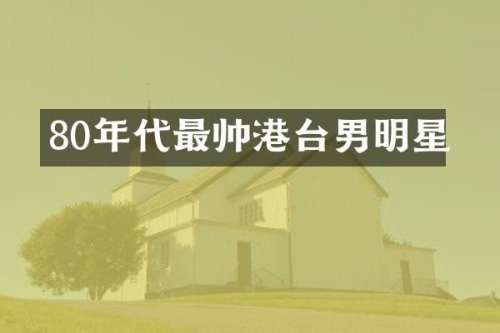 80年代最帅港台男明星