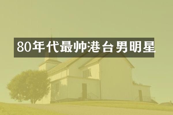 80年代最帅港台男明星