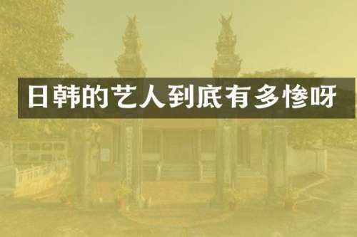日韩的艺人到底有多惨呀