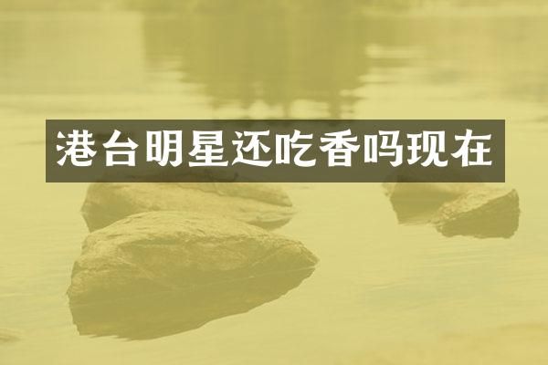 港台明星还吃香吗现在