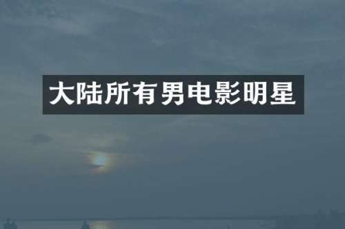 大陆所有男电影明星