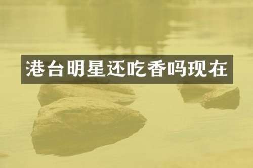 港台明星还吃香吗现在