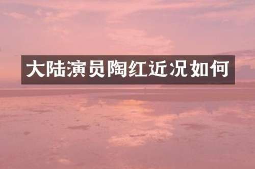 大陆演员陶红近况如何
