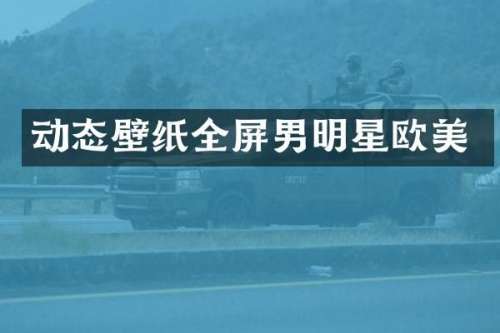 动态壁纸全屏男明星欧美