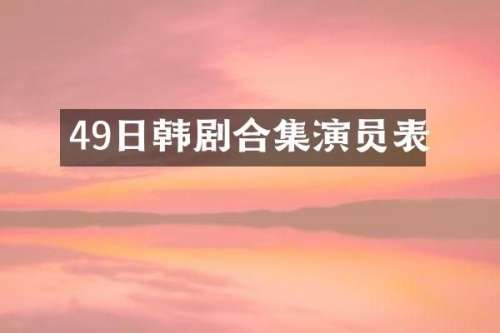 49日韩剧演员表