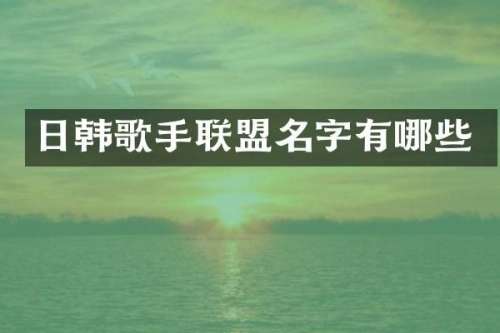 日韩歌手联盟名字有哪些