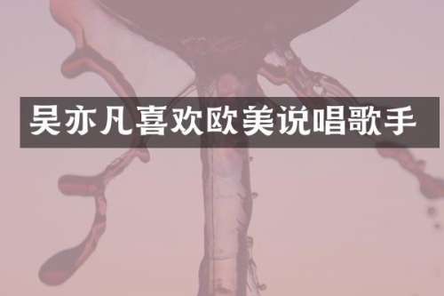 吴亦凡喜欢欧美说唱歌手