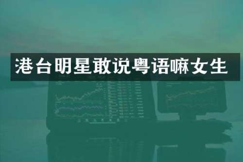 港台明星敢说粤语嘛女生