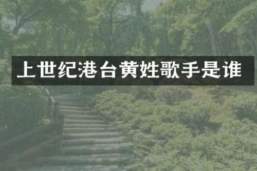 上世纪港台黄姓歌手是谁