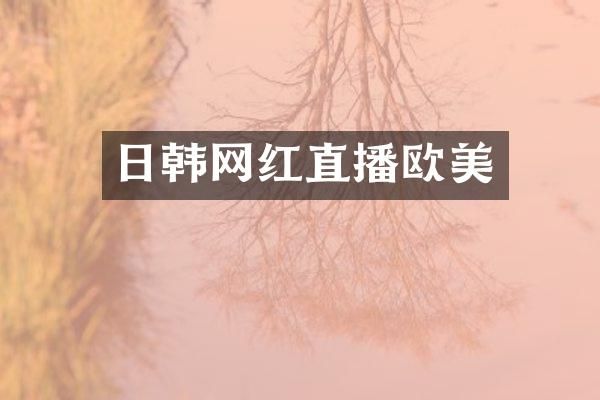 日韩网红直播欧美