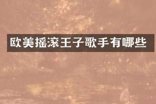 欧美摇滚王子歌手有哪些