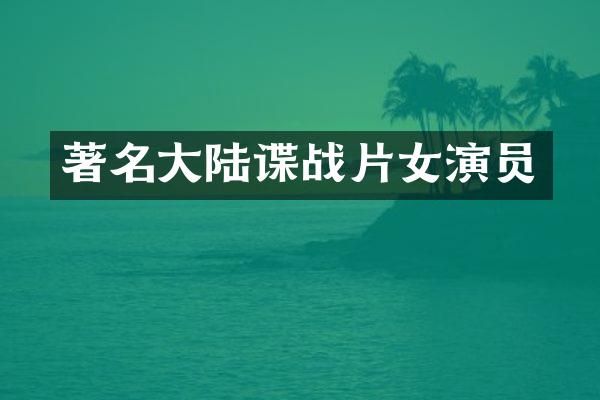 著名大陆谍战片女演员