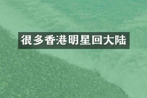 很多香港明星回大陆