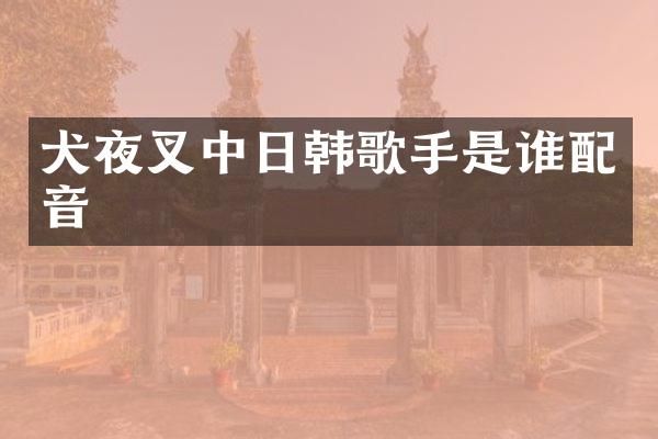犬夜叉中日韩歌手是谁配音