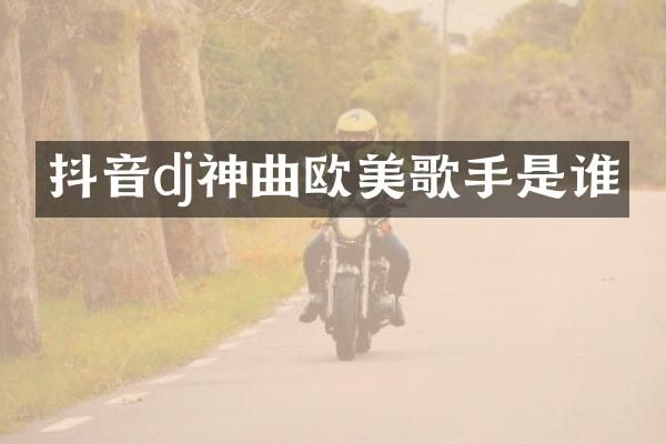 抖音dj神曲欧美歌手是谁