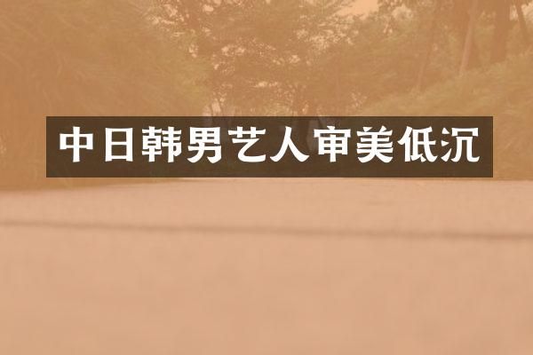 中日韩男艺人审美低沉