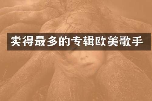 卖得最多的专辑欧美歌手
