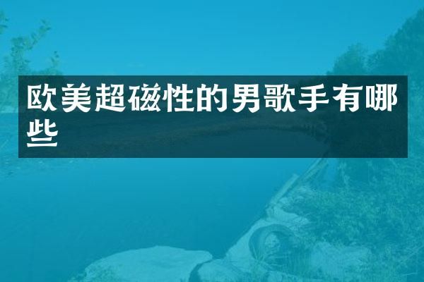 欧美超磁性的男歌手有哪些