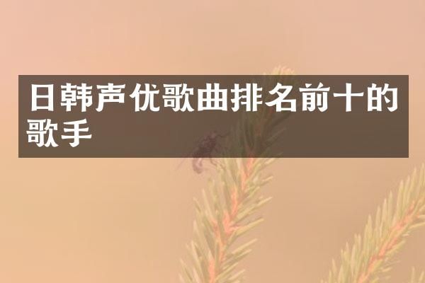 日韩声优歌曲排名前十的歌手