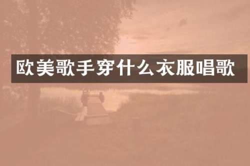 欧美歌手穿什么衣服唱歌