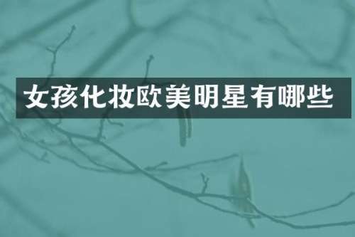 女孩化妆欧美明星有哪些