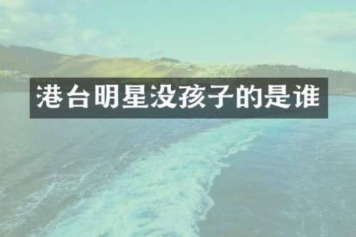 港台明星没孩子的是谁