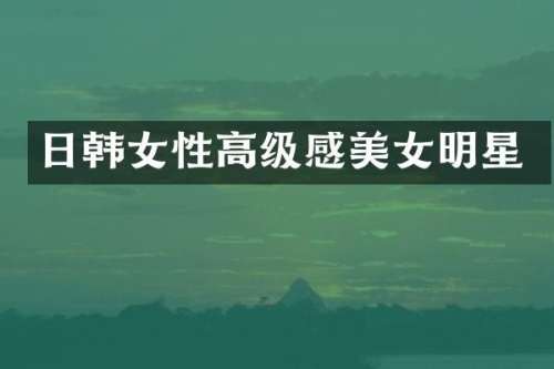 日韩女性高级感明星