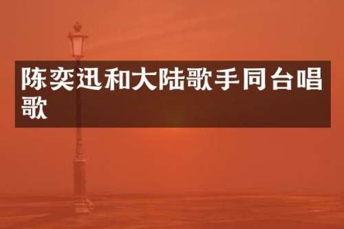 陈奕迅和大陆歌手同台唱歌