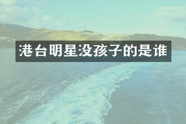 港台明星没孩子的是谁