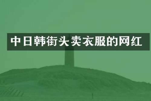 中日韩街头卖衣服的网红